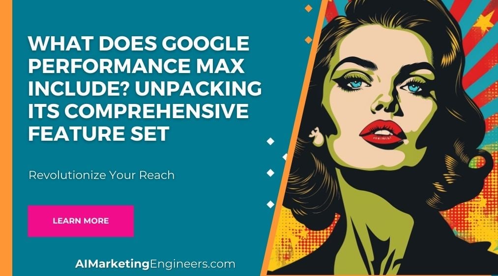 What Does Google Performance Max Include Unpacking Its Comprehensive Feature Set