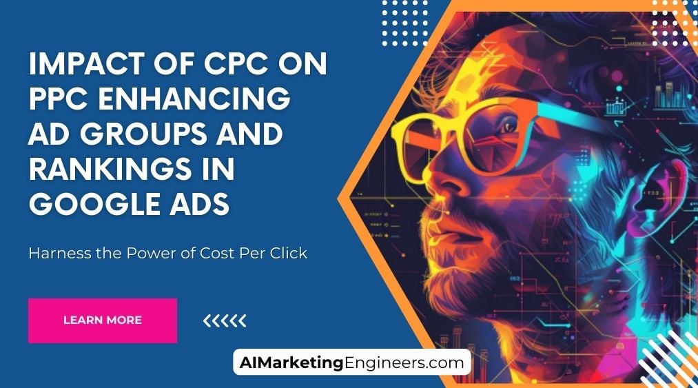 Impact of CPC on PPC Enhancing Ad Groups and Rankings in Google Ads
