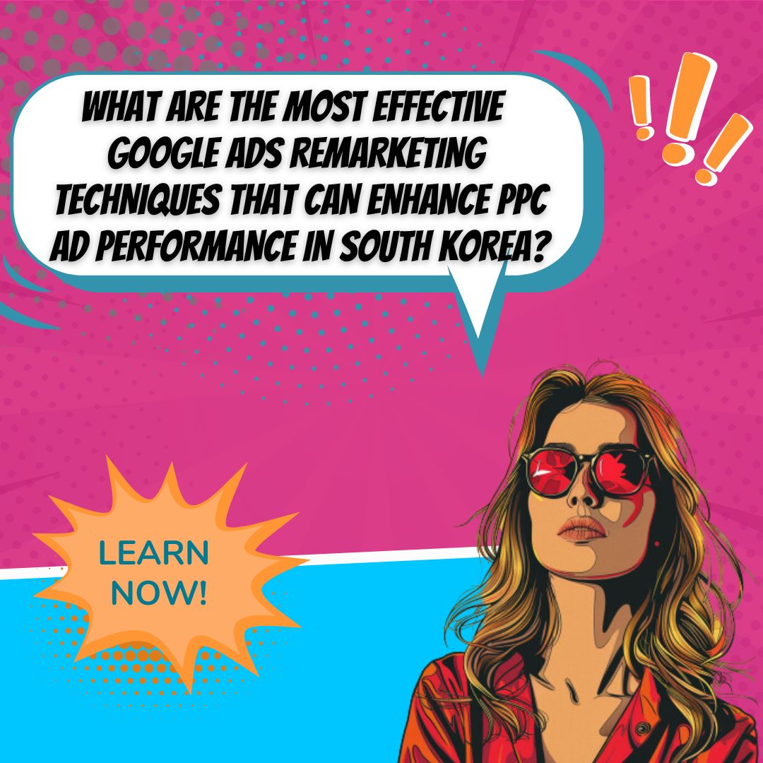 Best Google Ads Remarketing Techniques for PPC Ad Optimization in South Korea