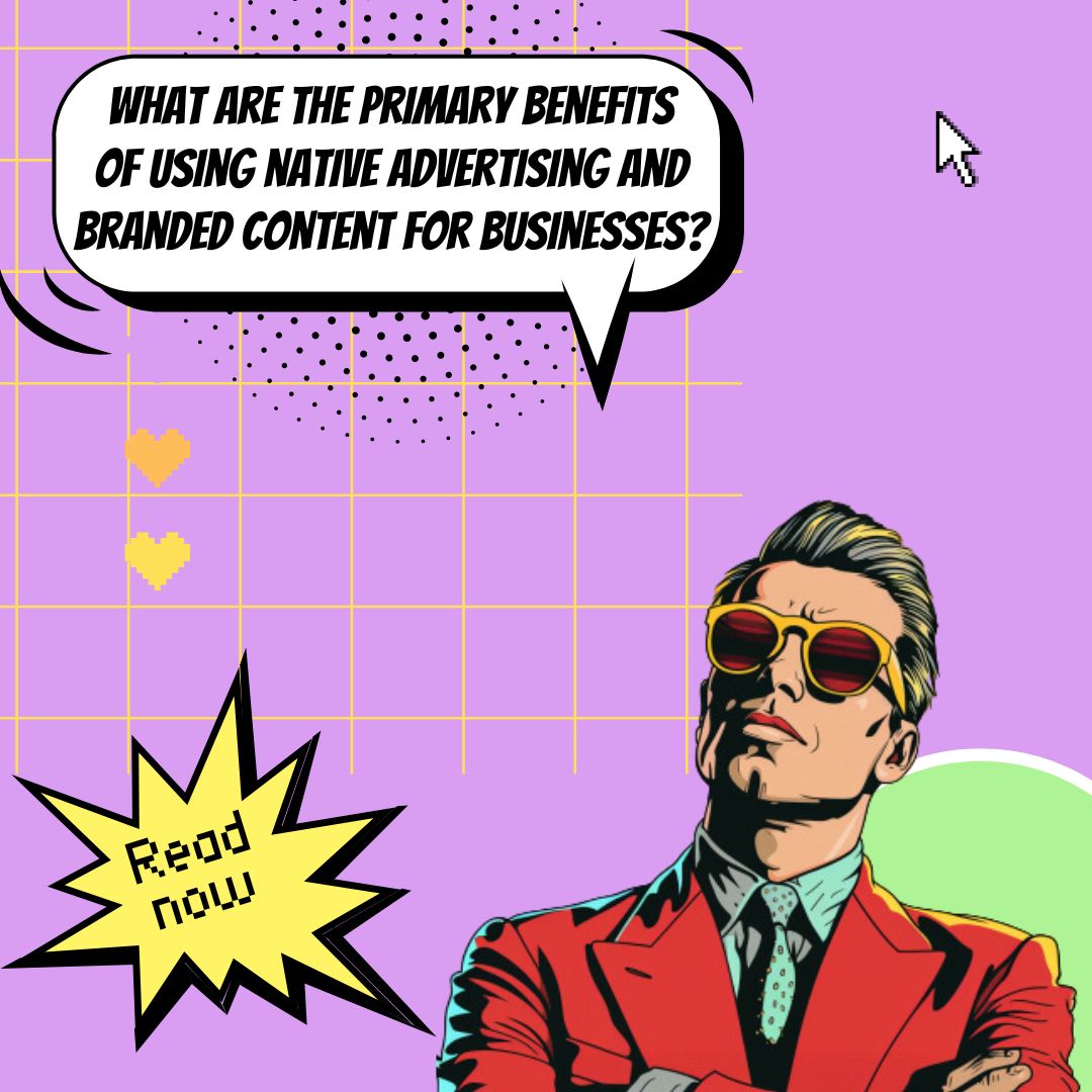 The Key Benefits of Native Advertising and Branded Content