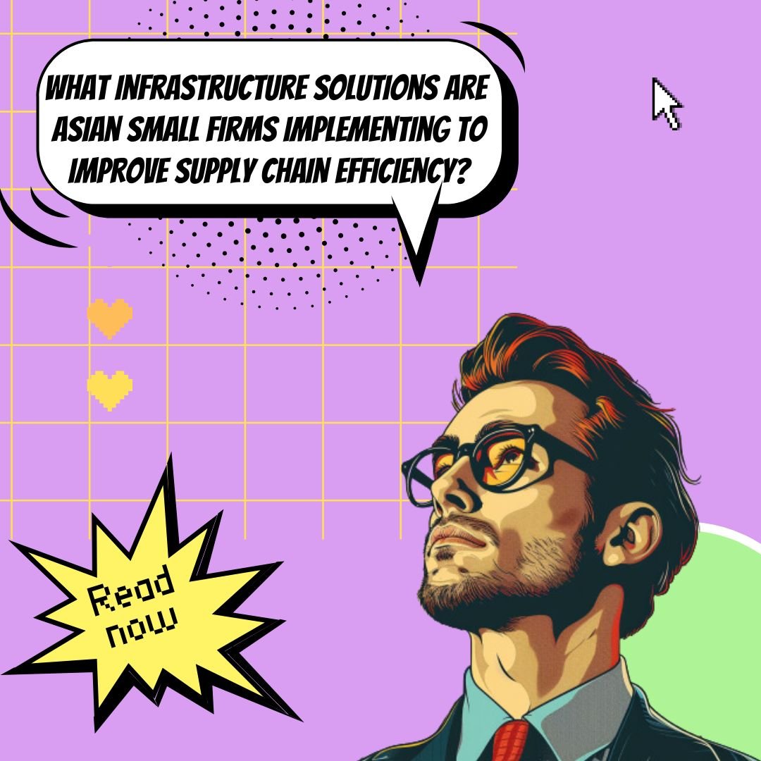 Infrastructure Innovations: How Asian Small Firms Are Overcoming Logistical Challenges